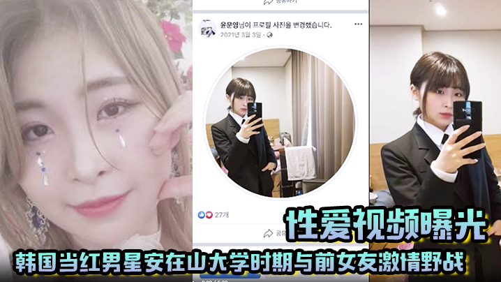 【性爱视频曝光】韩国当红男星安在山大学时期与前女友激情野战 大尺度视频吓哭女粉丝！