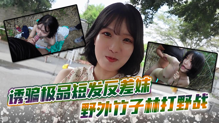 诱骗极品短发反差妹 野外竹子林打野战，白皙的美眉香汗淋漓