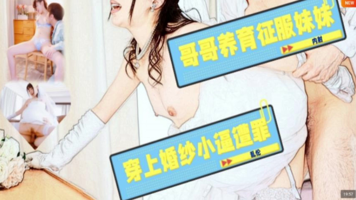【水果派】哥哥养育征服妹妹，穿上婚纱小逼遭罪!  [JUL-586]